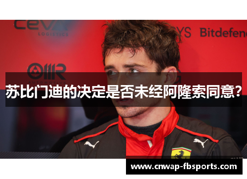 苏比门迪的决定是否未经阿隆索同意？