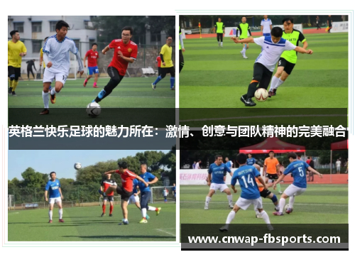 英格兰快乐足球的魅力所在:激情、创意与团队精神的完美融合 英格兰快乐足球的魅力所在:激情、创意与团队精神的完美融合