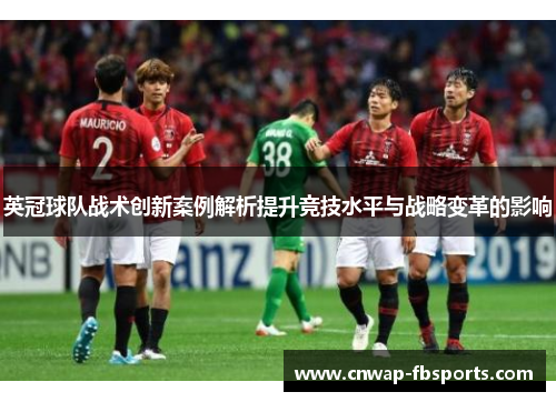 英冠球队战术创新案例解析提升竞技水平与战略变革的影响 英冠球队战术创新案例解析提升竞技水平与战略变革的影响