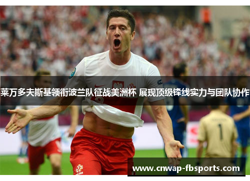 莱万多夫斯基领衔波兰队征战美洲杯 展现顶级锋线实力与团队协作 莱万多夫斯基领衔波兰队征战美洲杯 展现顶级锋线实力与团队协作