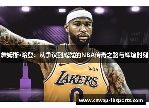 詹姆斯·哈登：从争议到成就的NBA传奇之路与辉煌时刻