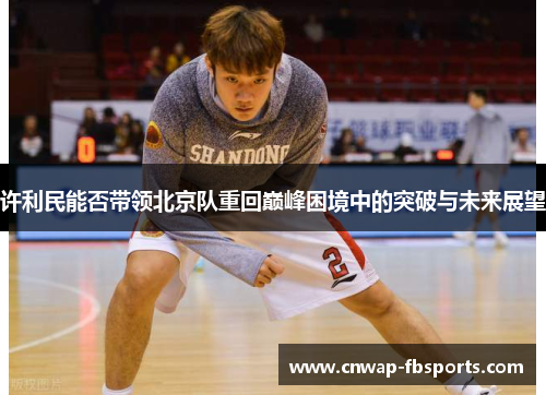 许利民能否带领北京队重回巅峰困境中的突破与未来展望