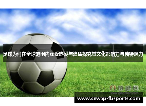 足球为何在全球范围内深受热爱与追捧探究其文化影响力与独特魅力