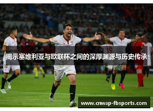 揭示塞维利亚与欧联杯之间的深厚渊源与历史传承