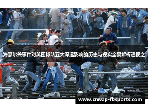 海瑟尔关事件对英国球队五大深远影响的历史与现实全景解析透视之 海瑟尔关事件对英国球队五大深远影响的历史与现实全景解析透视之