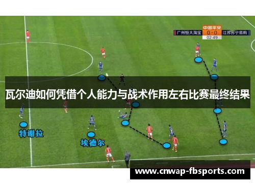 瓦尔迪如何凭借个人能力与战术作用左右比赛最终结果