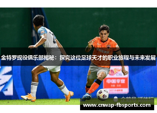 金特罗现役俱乐部揭秘:探究这位足球天才的职业旅程与未来发展 金特罗现役俱乐部揭秘:探究这位足球天才的职业旅程与未来发展