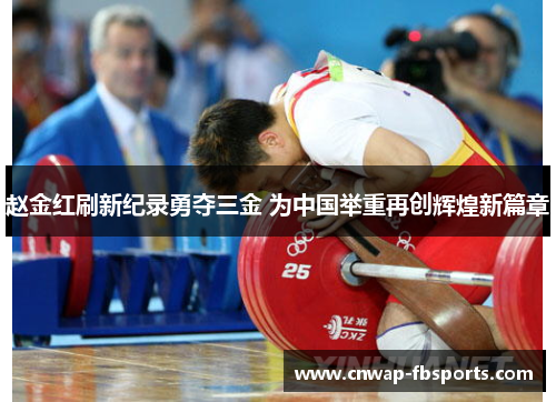 赵金红刷新纪录勇夺三金 为中国举重再创辉煌新篇章 赵金红刷新纪录勇夺三金 为中国举重再创辉煌新篇章