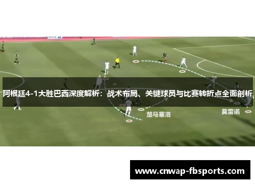 阿根廷4-1大胜巴西深度解析：战术布局、关键球员与比赛转折点全面剖析