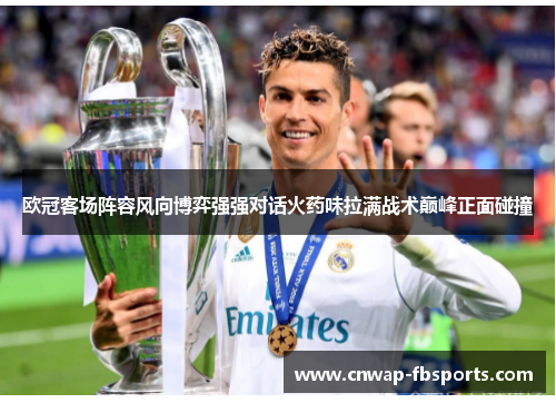欧冠客场阵容风向博弈强强对话火药味拉满战术巅峰正面碰撞 欧冠客场阵容风向博弈强强对话火药味拉满战术巅峰正面碰撞