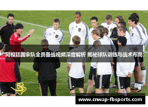 阿根廷国家队全员备战视频深度解析 揭秘球队训练与战术布局