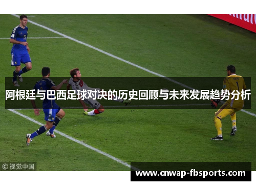 阿根廷与巴西足球对决的历史回顾与未来发展趋势分析