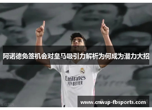 阿诺德免签机会对皇马吸引力解析为何成为潜力大招