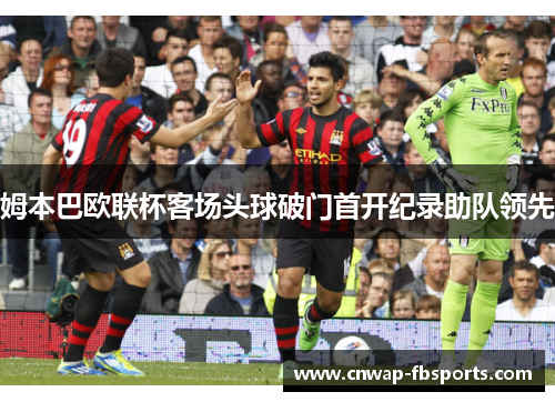 姆本巴欧联杯客场头球破门首开纪录助队领先