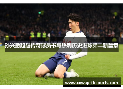 孙兴慜超越传奇球员书写热刺历史进球第二新篇章