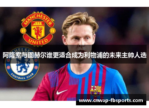 阿隆索与图赫尔谁更适合成为利物浦的未来主帅人选