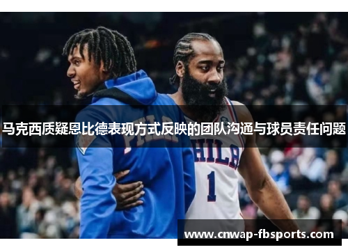 马克西质疑恩比德表现方式反映的团队沟通与球员责任问题