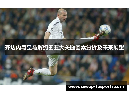 齐达内与皇马解约的五大关键因素分析及未来展望