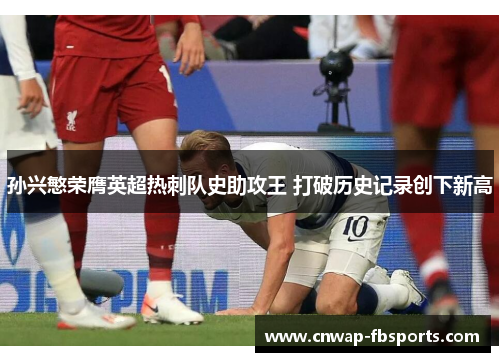 孙兴慜荣膺英超热刺队史助攻王 打破历史记录创下新高