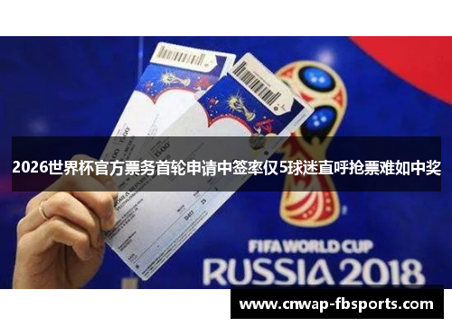 2026世界杯官方票务首轮申请中签率仅5球迷直呼抢票难如中奖 2026世界杯官方票务首轮申请中签率仅5球迷直呼抢票难如中奖