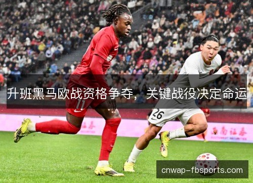 升班黑马欧战资格争夺,关键战役决定命运 升班黑马欧战资格争夺,关键战役决定命运
